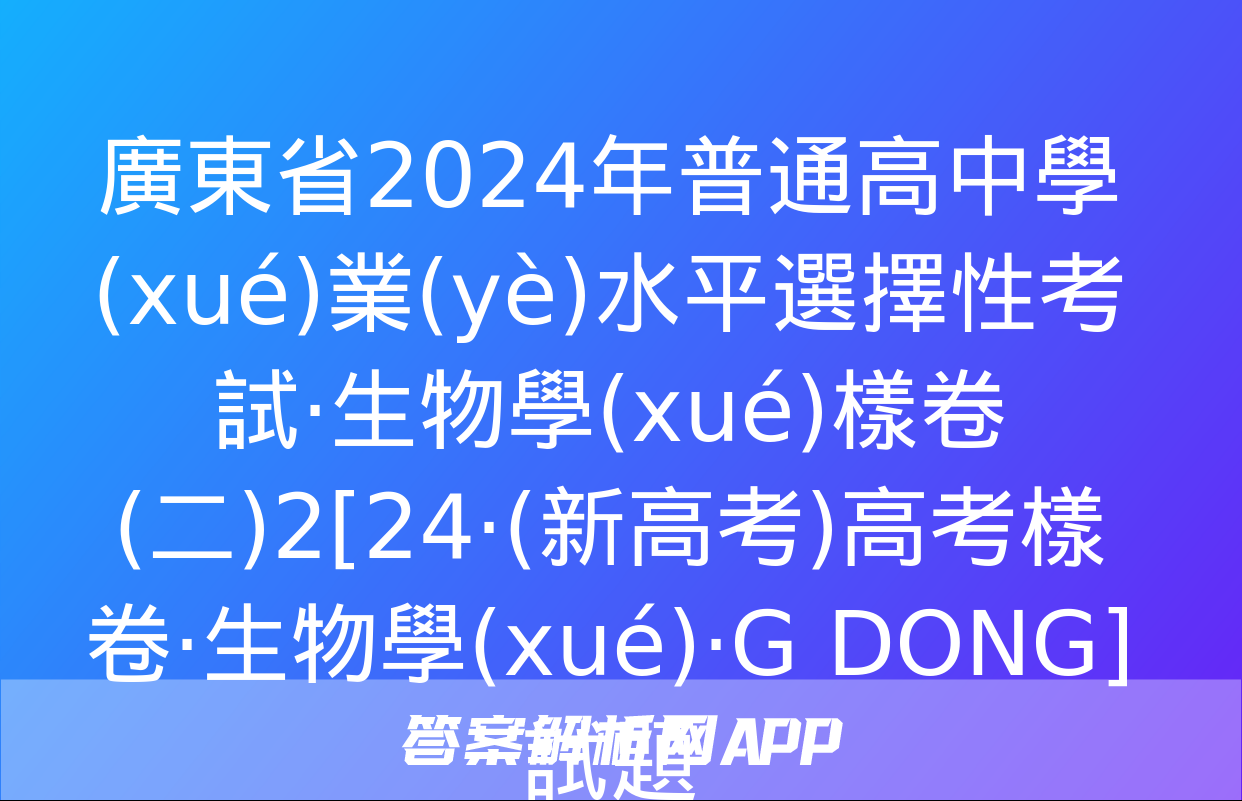 廣東省2024年普通高中學(xué)業(yè)水平選擇性考試·生物學(xué)樣卷(二)2[24·(新高考)高考樣卷·生物學(xué)·G DONG]試題