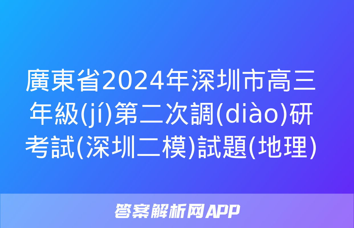 廣東省2024年深圳市高三年級(jí)第二次調(diào)研考試(深圳二模)試題(地理)