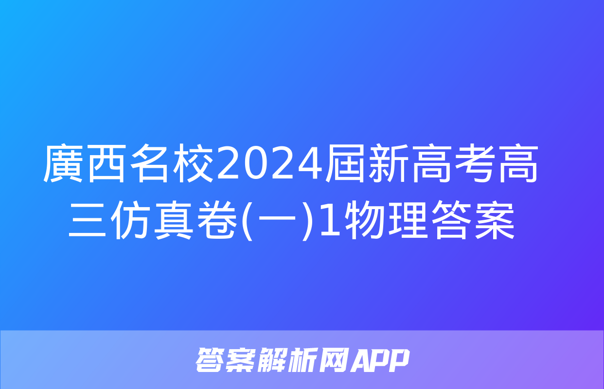 廣西名校2024屆新高考高三仿真卷(一)1物理答案