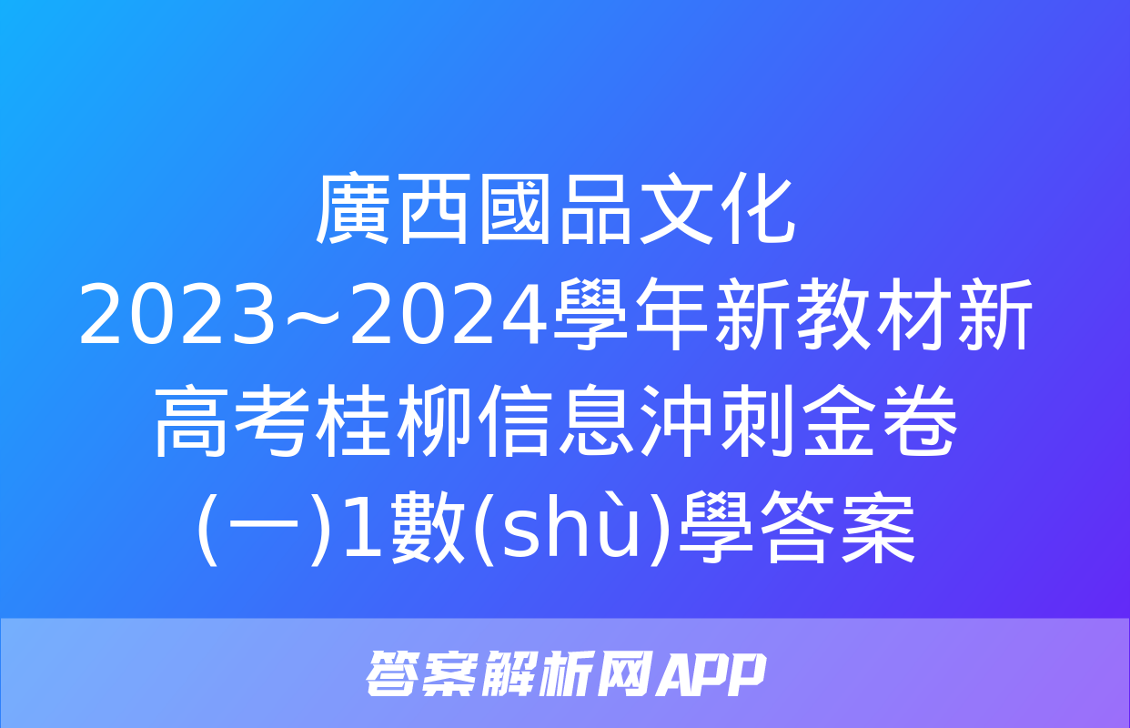 廣西國品文化 2023~2024學年新教材新高考桂柳信息沖刺金卷(一)1數(shù)學答案