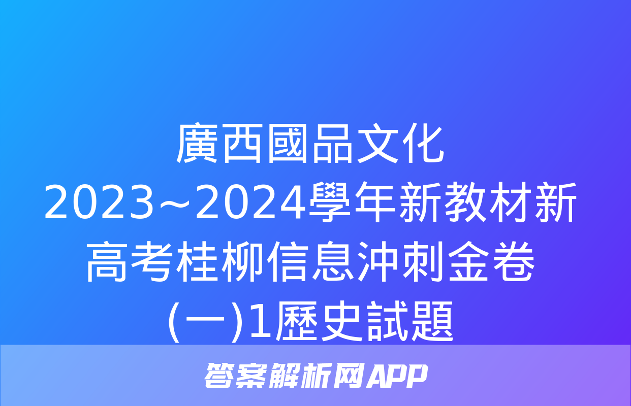 廣西國品文化 2023~2024學年新教材新高考桂柳信息沖刺金卷(一)1歷史試題