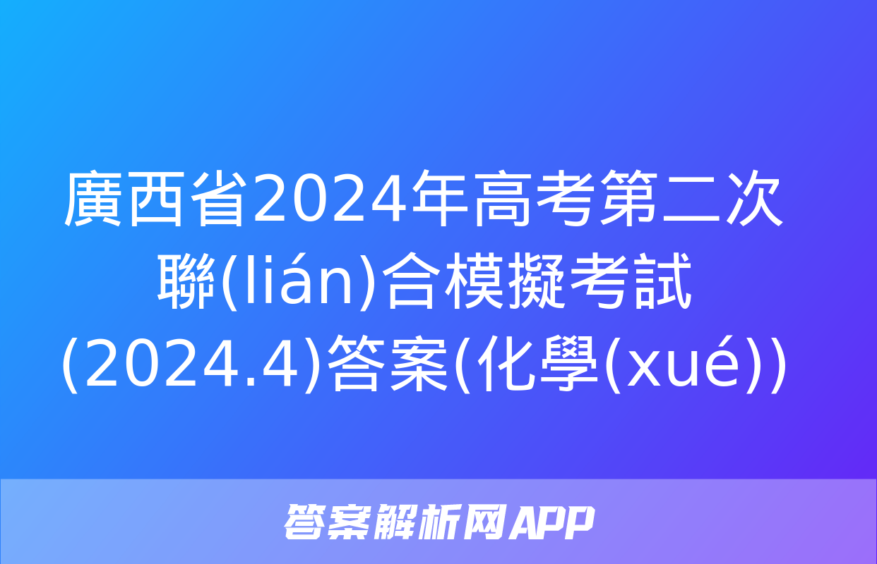 廣西省2024年高考第二次聯(lián)合模擬考試(2024.4)答案(化學(xué))