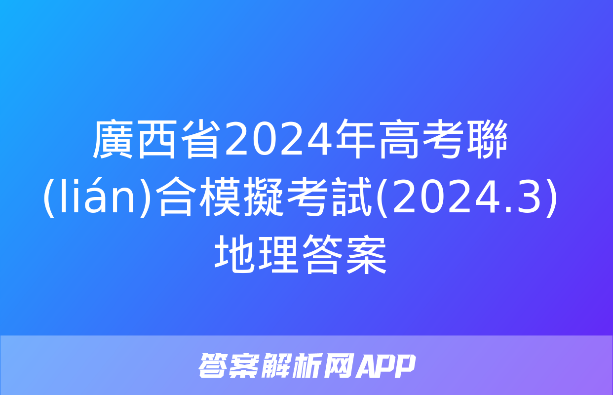 廣西省2024年高考聯(lián)合模擬考試(2024.3)地理答案