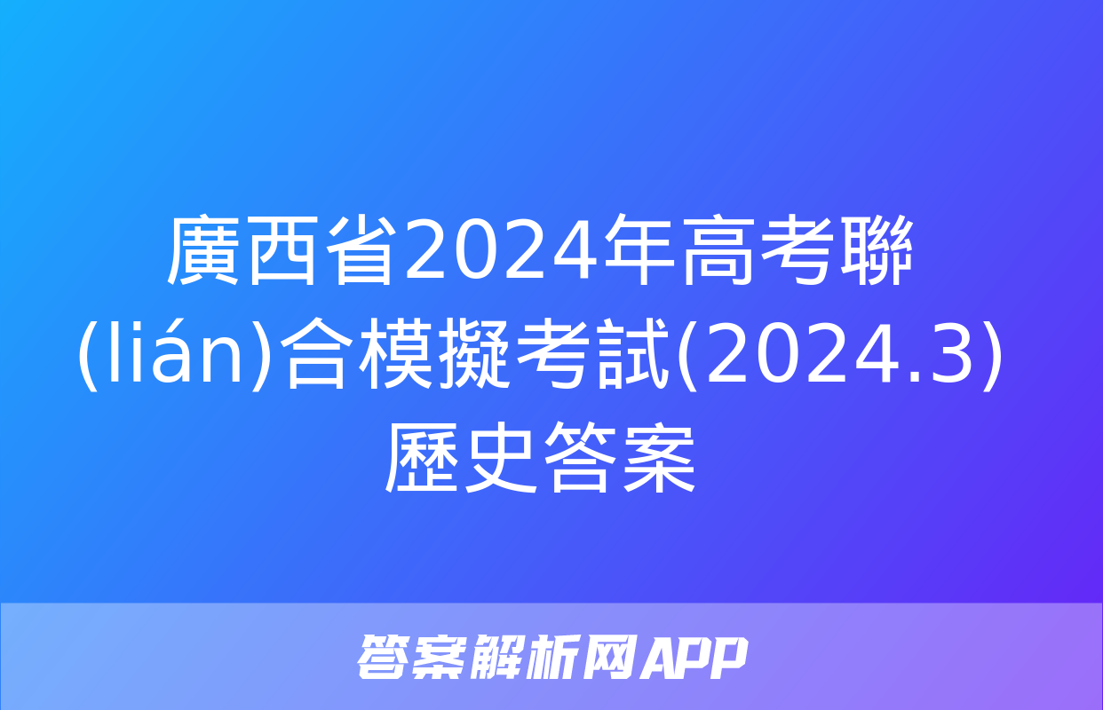 廣西省2024年高考聯(lián)合模擬考試(2024.3)歷史答案