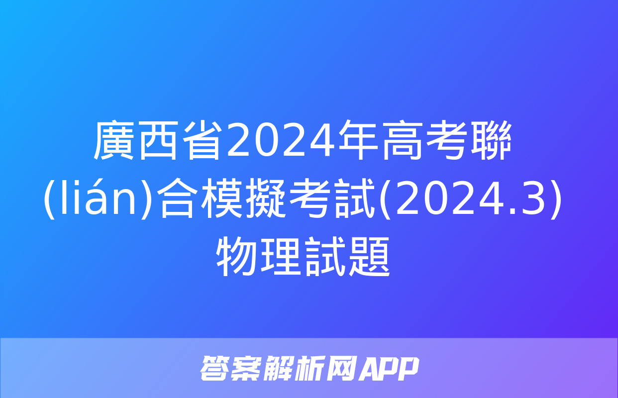 廣西省2024年高考聯(lián)合模擬考試(2024.3)物理試題