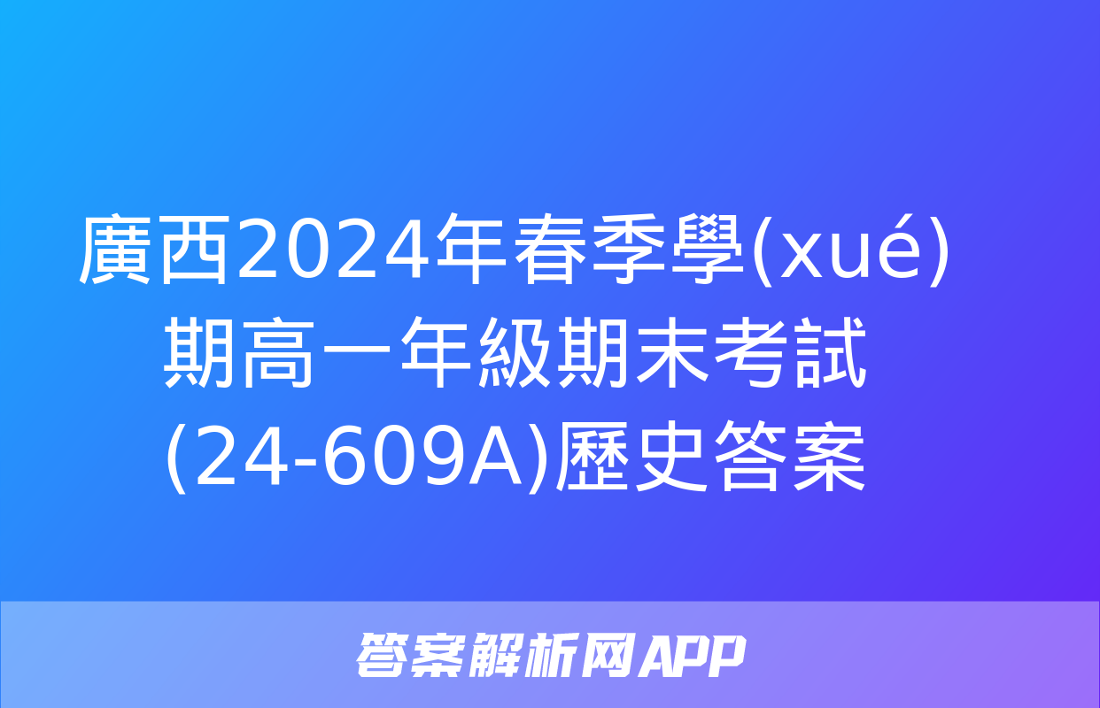 廣西2024年春季學(xué)期高一年級期末考試(24-609A)歷史答案