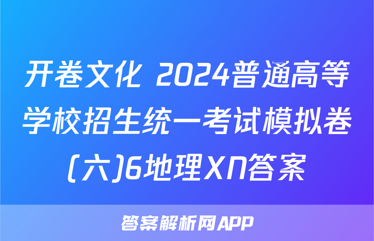开卷文化 2024普通高等学校招生统一考试模拟卷(六)6地理XN答案