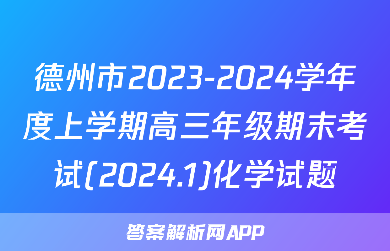 德州市2023-2024学年度上学期高三年级期末考试(2024.1)化学试题