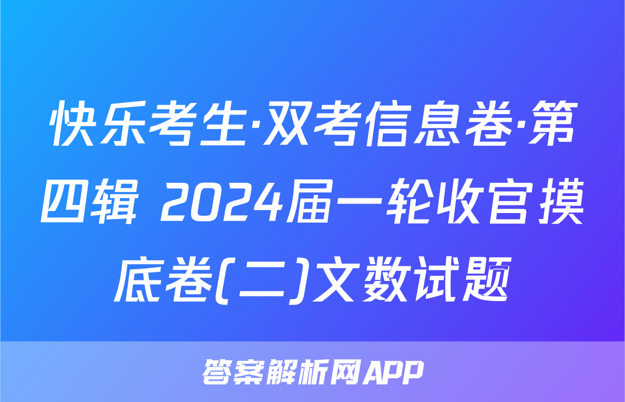 快乐考生·双考信息卷·第四辑 2024届一轮收官摸底卷(二)文数试题