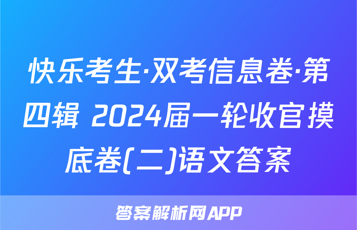 快乐考生·双考信息卷·第四辑 2024届一轮收官摸底卷(二)语文答案