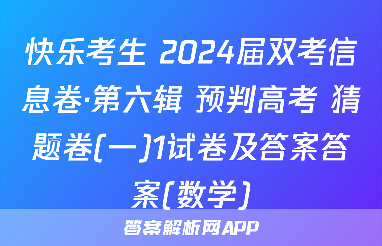 快乐考生 2024届双考信息卷·第六辑 预判高考 猜题卷(一)1试卷及答案答案(数学)