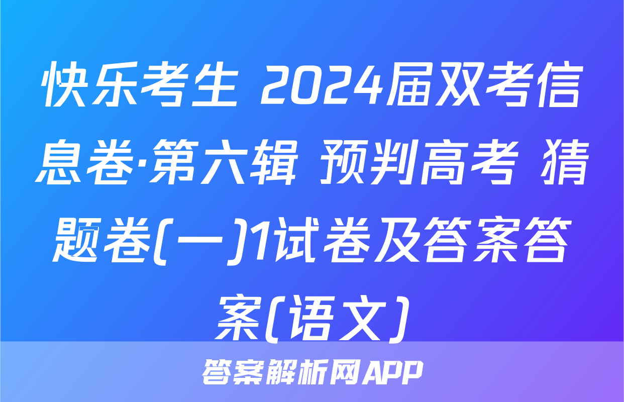 快乐考生 2024届双考信息卷·第六辑 预判高考 猜题卷(一)1试卷及答案答案(语文)