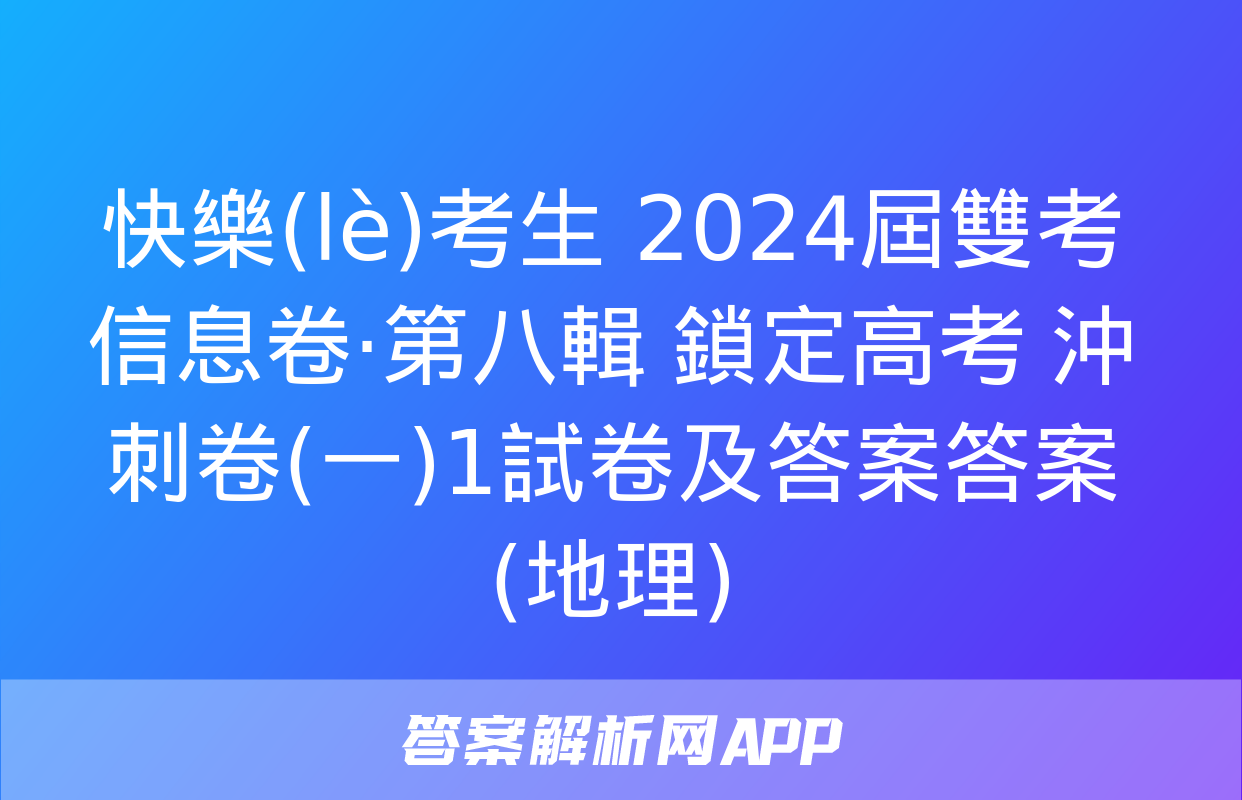 快樂(lè)考生 2024屆雙考信息卷·第八輯 鎖定高考 沖刺卷(一)1試卷及答案答案(地理)