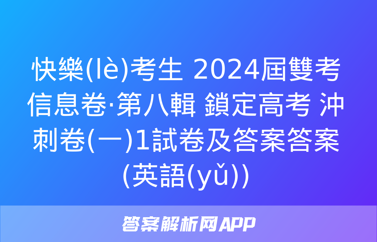 快樂(lè)考生 2024屆雙考信息卷·第八輯 鎖定高考 沖刺卷(一)1試卷及答案答案(英語(yǔ))