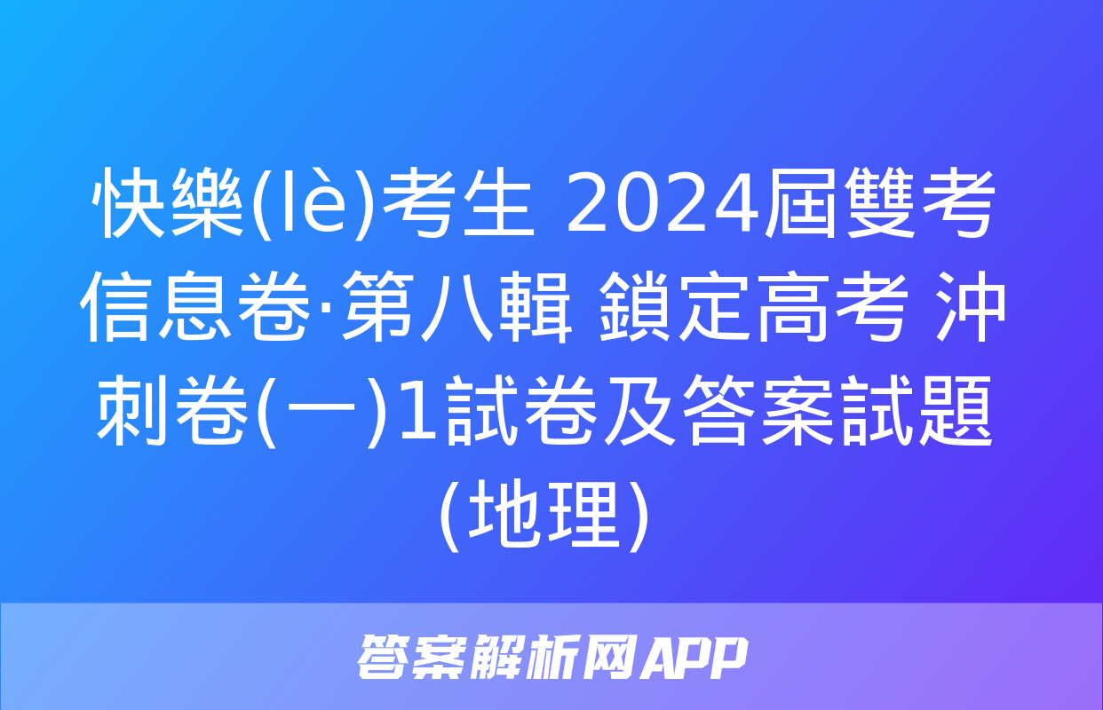 快樂(lè)考生 2024屆雙考信息卷·第八輯 鎖定高考 沖刺卷(一)1試卷及答案試題(地理)