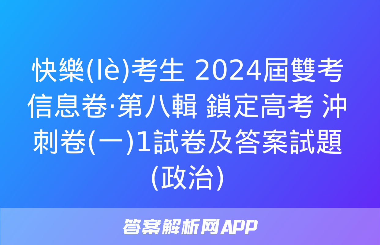 快樂(lè)考生 2024屆雙考信息卷·第八輯 鎖定高考 沖刺卷(一)1試卷及答案試題(政治)