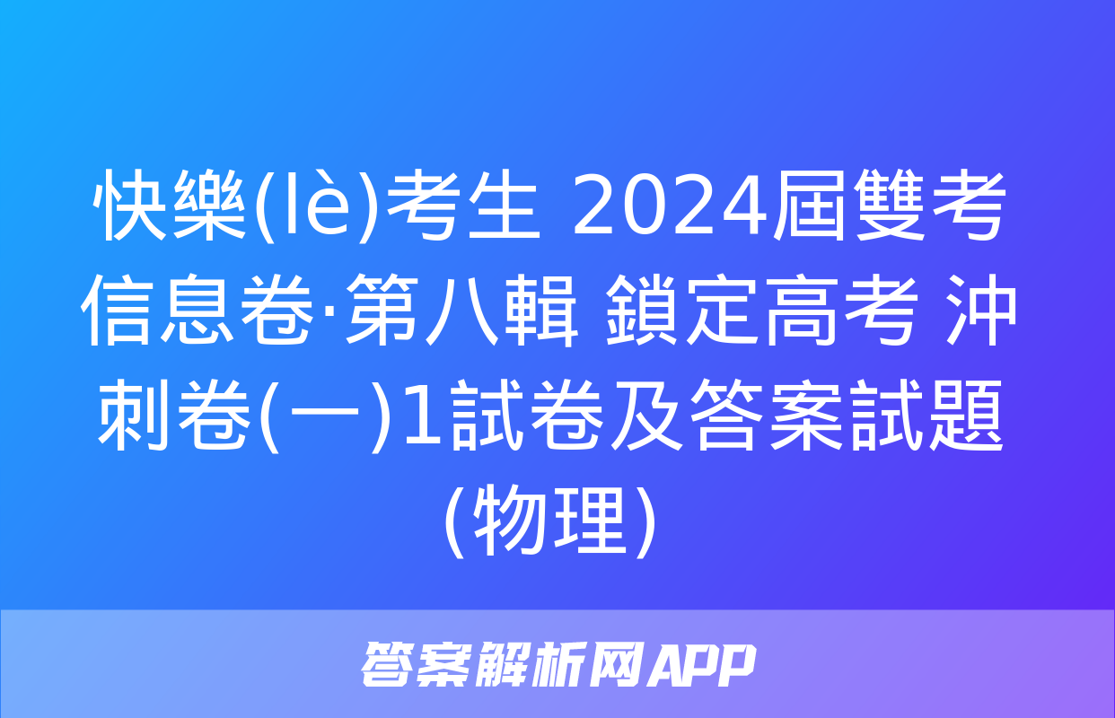 快樂(lè)考生 2024屆雙考信息卷·第八輯 鎖定高考 沖刺卷(一)1試卷及答案試題(物理)