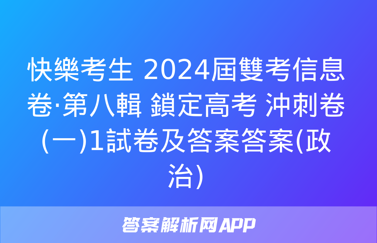 快樂考生 2024屆雙考信息卷·第八輯 鎖定高考 沖刺卷(一)1試卷及答案答案(政治)