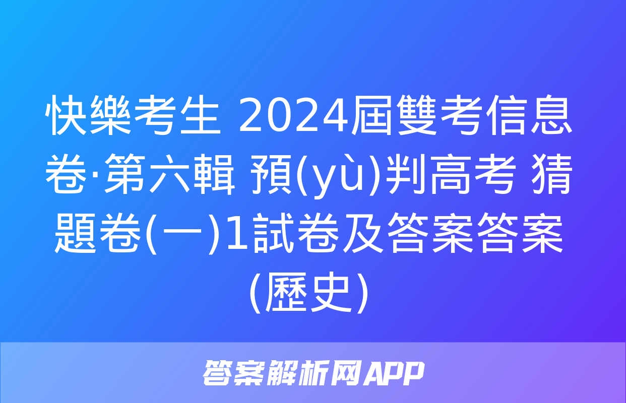 快樂考生 2024屆雙考信息卷·第六輯 預(yù)判高考 猜題卷(一)1試卷及答案答案(歷史)