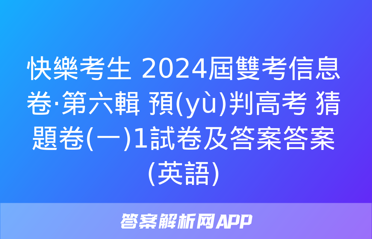 快樂考生 2024屆雙考信息卷·第六輯 預(yù)判高考 猜題卷(一)1試卷及答案答案(英語)