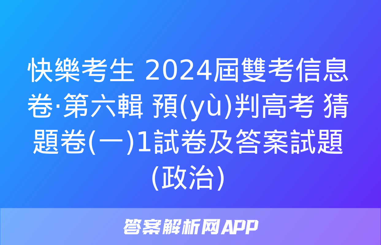 快樂考生 2024屆雙考信息卷·第六輯 預(yù)判高考 猜題卷(一)1試卷及答案試題(政治)