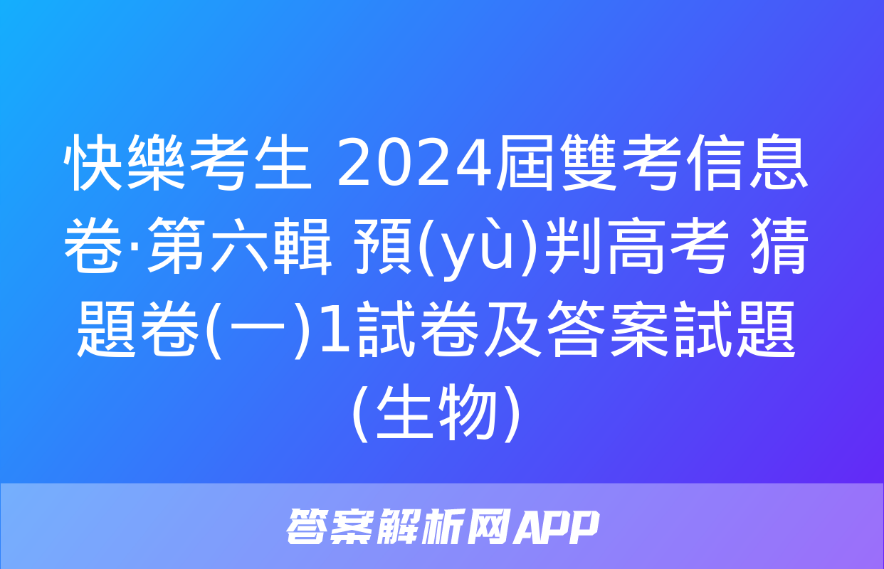 快樂考生 2024屆雙考信息卷·第六輯 預(yù)判高考 猜題卷(一)1試卷及答案試題(生物)