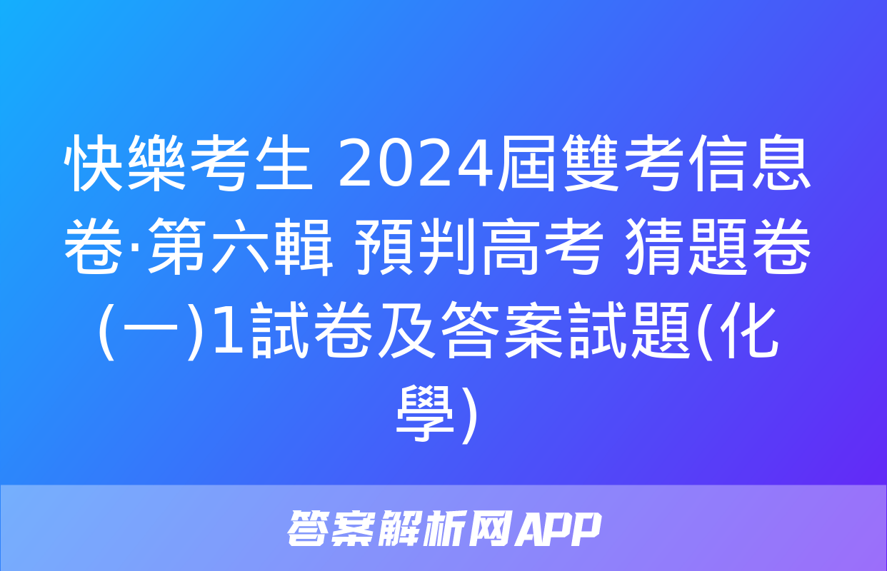 快樂考生 2024屆雙考信息卷·第六輯 預判高考 猜題卷(一)1試卷及答案試題(化學)