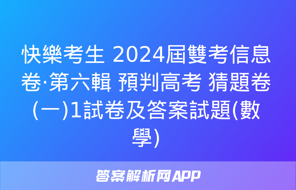 快樂考生 2024屆雙考信息卷·第六輯 預判高考 猜題卷(一)1試卷及答案試題(數學)