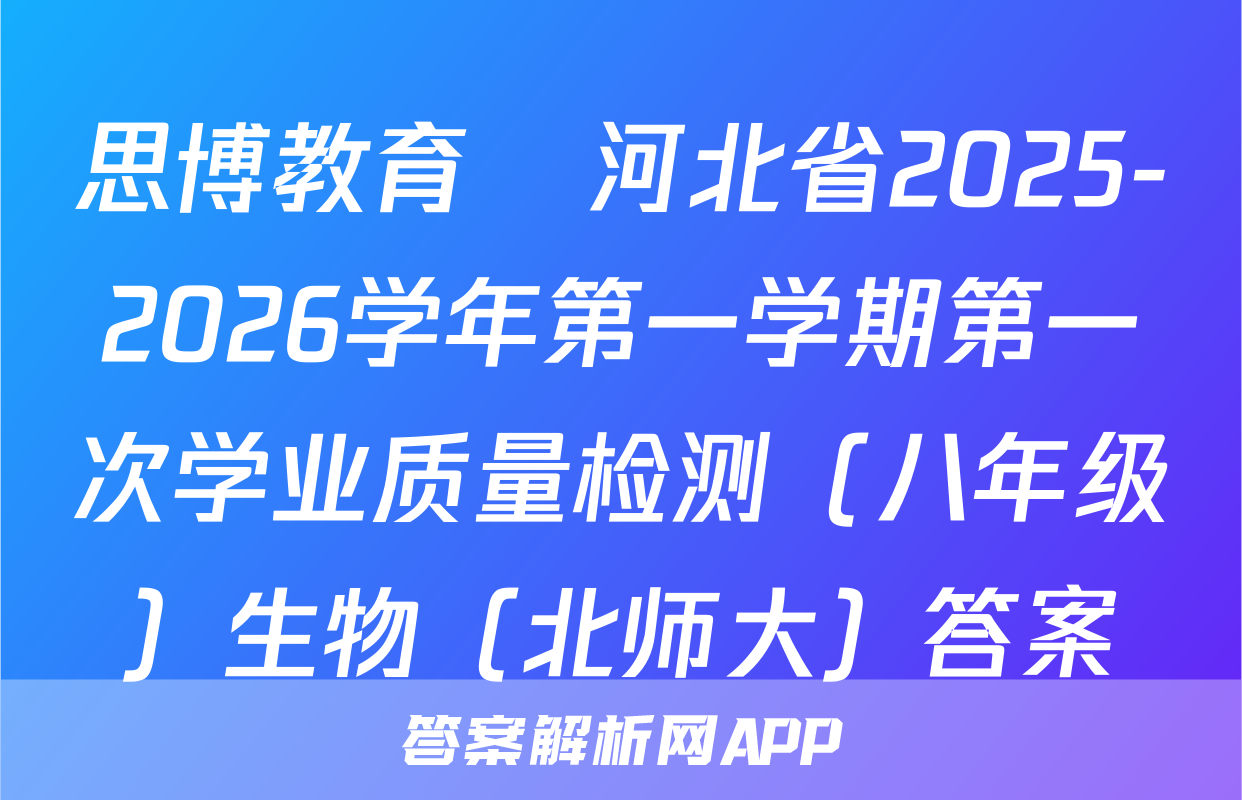 思博教育•河北省2025-2026学年第一学期第一次学业质量检测（八年级）生物（北师大）答案
