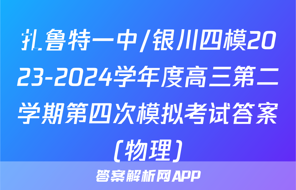 扎鲁特一中/银川四模2023-2024学年度高三第二学期第四次模拟考试答案(物理)