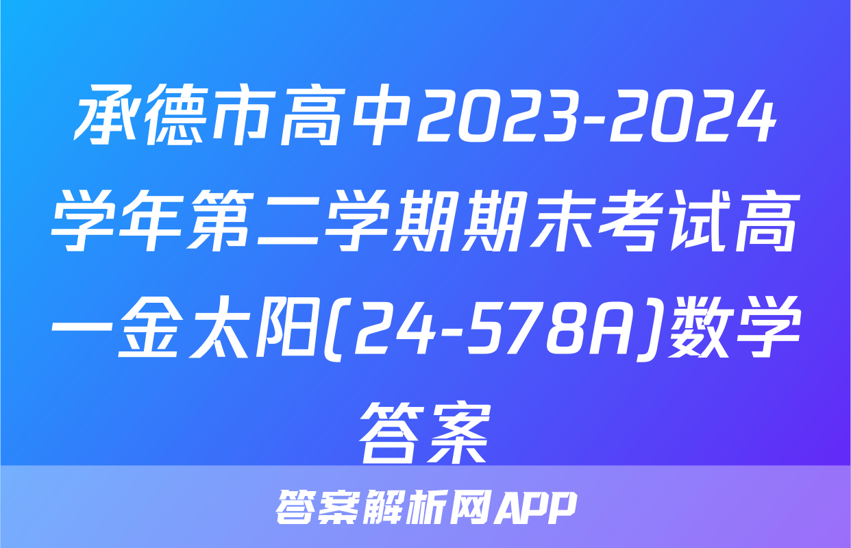 承德市高中2023-2024学年第二学期期末考试高一金太阳(24-578A)数学答案