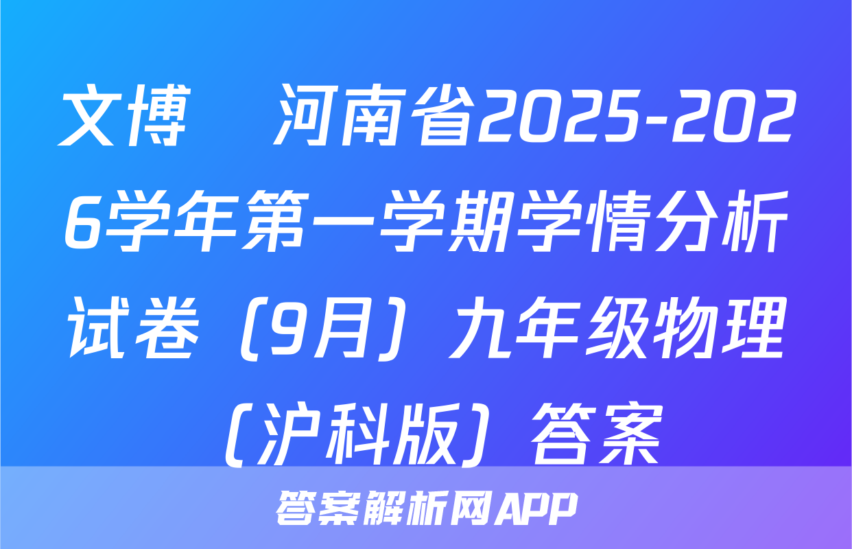 文博•河南省2025-2026学年第一学期学情分析试卷（9月）九年级物理（沪科版）答案