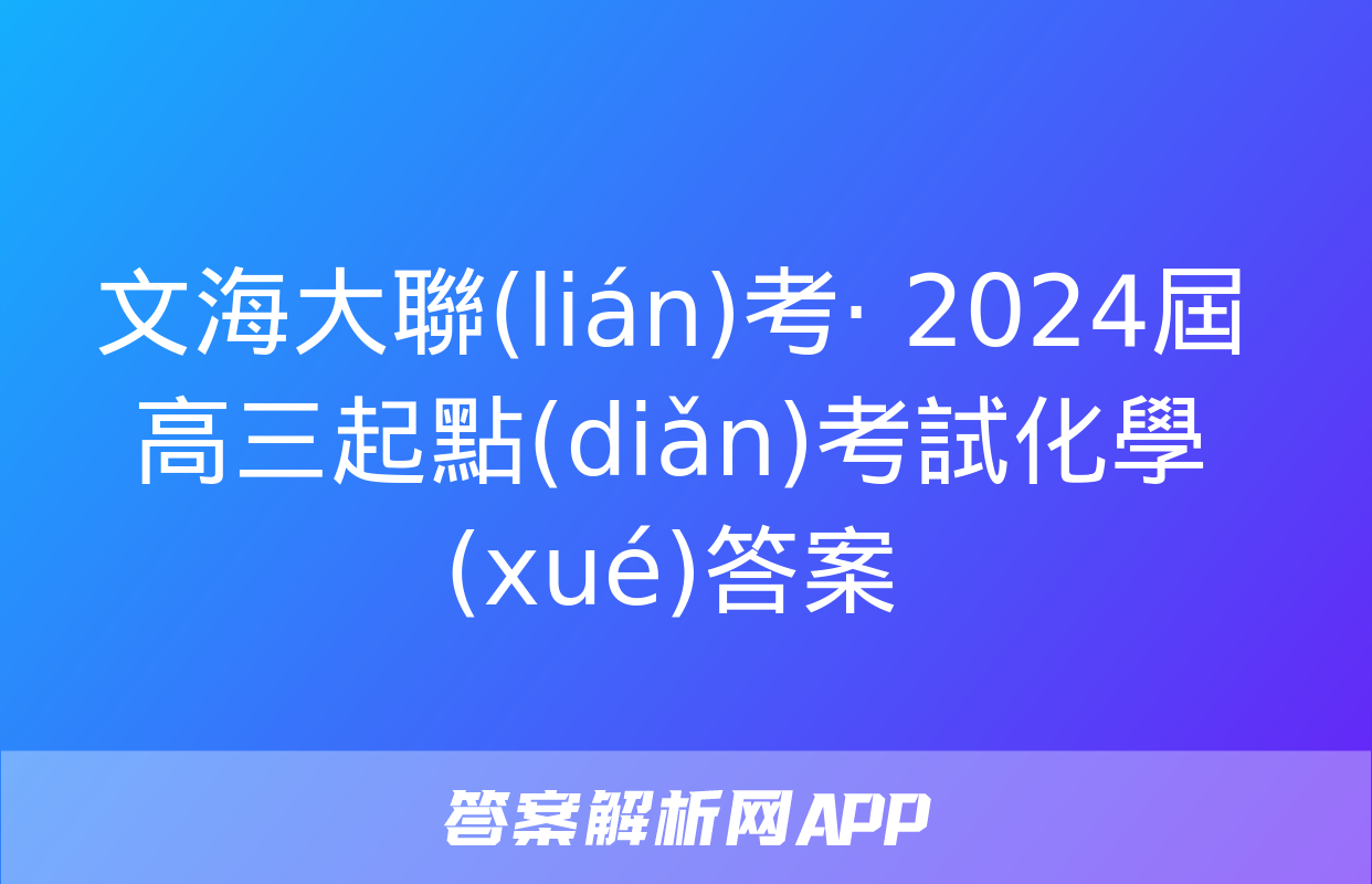 文海大聯(lián)考· 2024屆高三起點(diǎn)考試化學(xué)答案