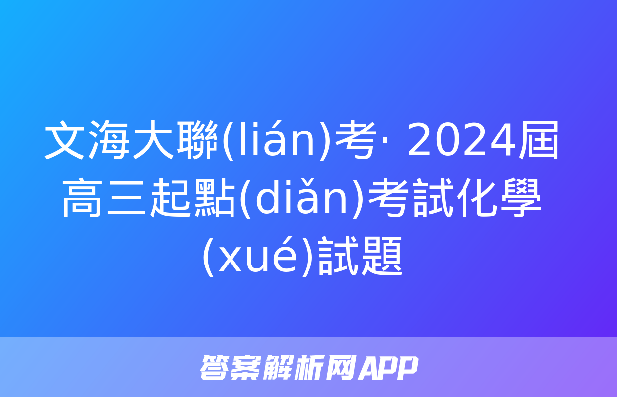 文海大聯(lián)考· 2024屆高三起點(diǎn)考試化學(xué)試題