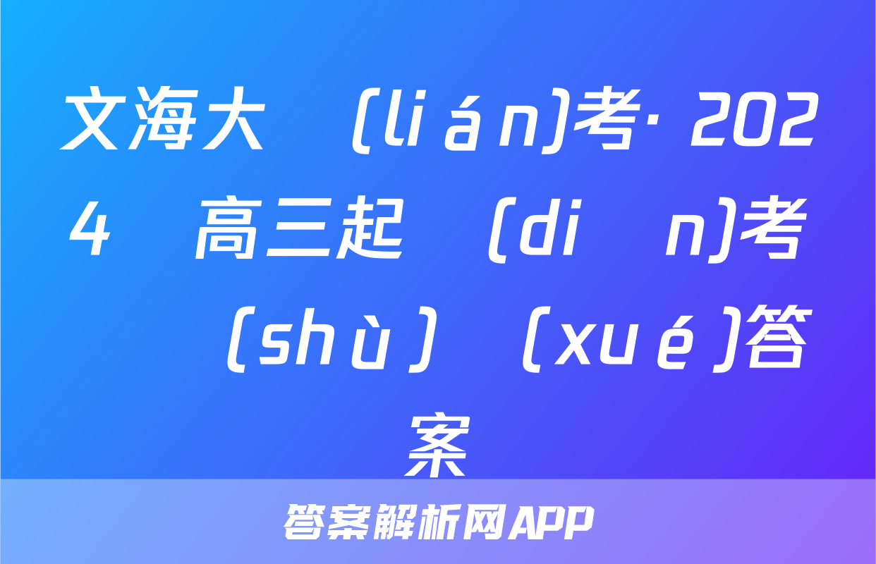 文海大聯(lián)考· 2024屆高三起點(diǎn)考試數(shù)學(xué)答案