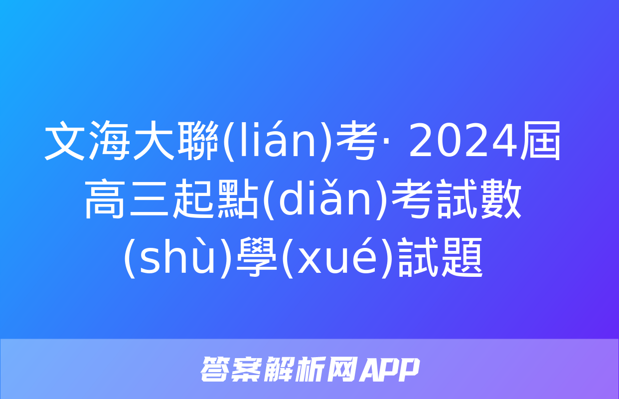 文海大聯(lián)考· 2024屆高三起點(diǎn)考試數(shù)學(xué)試題