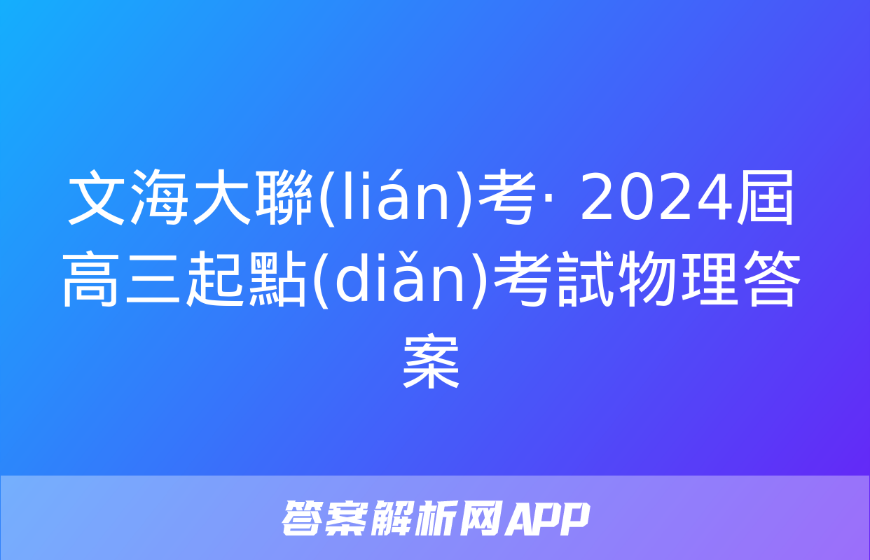 文海大聯(lián)考· 2024屆高三起點(diǎn)考試物理答案