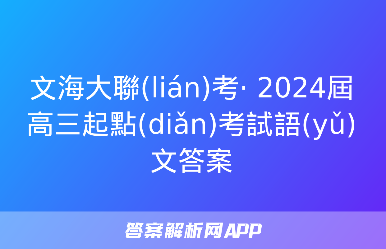 文海大聯(lián)考· 2024屆高三起點(diǎn)考試語(yǔ)文答案