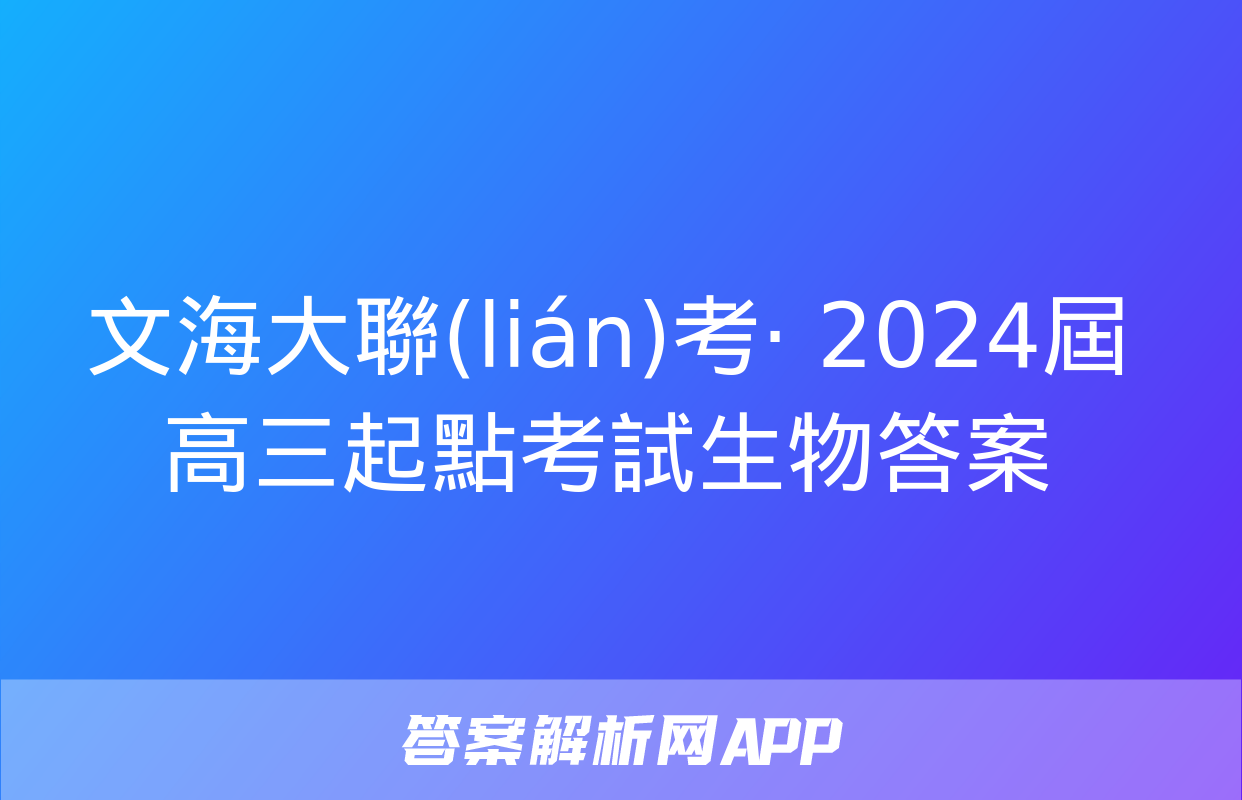 文海大聯(lián)考· 2024屆高三起點考試生物答案