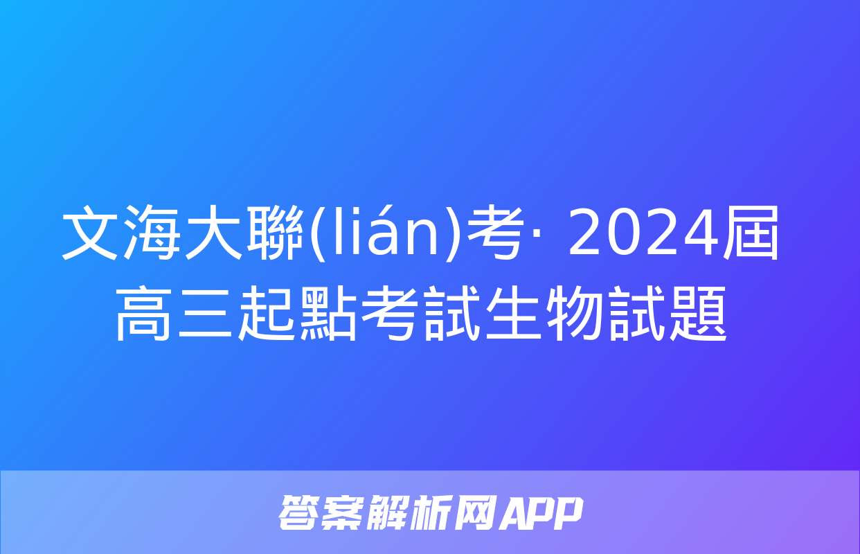 文海大聯(lián)考· 2024屆高三起點考試生物試題