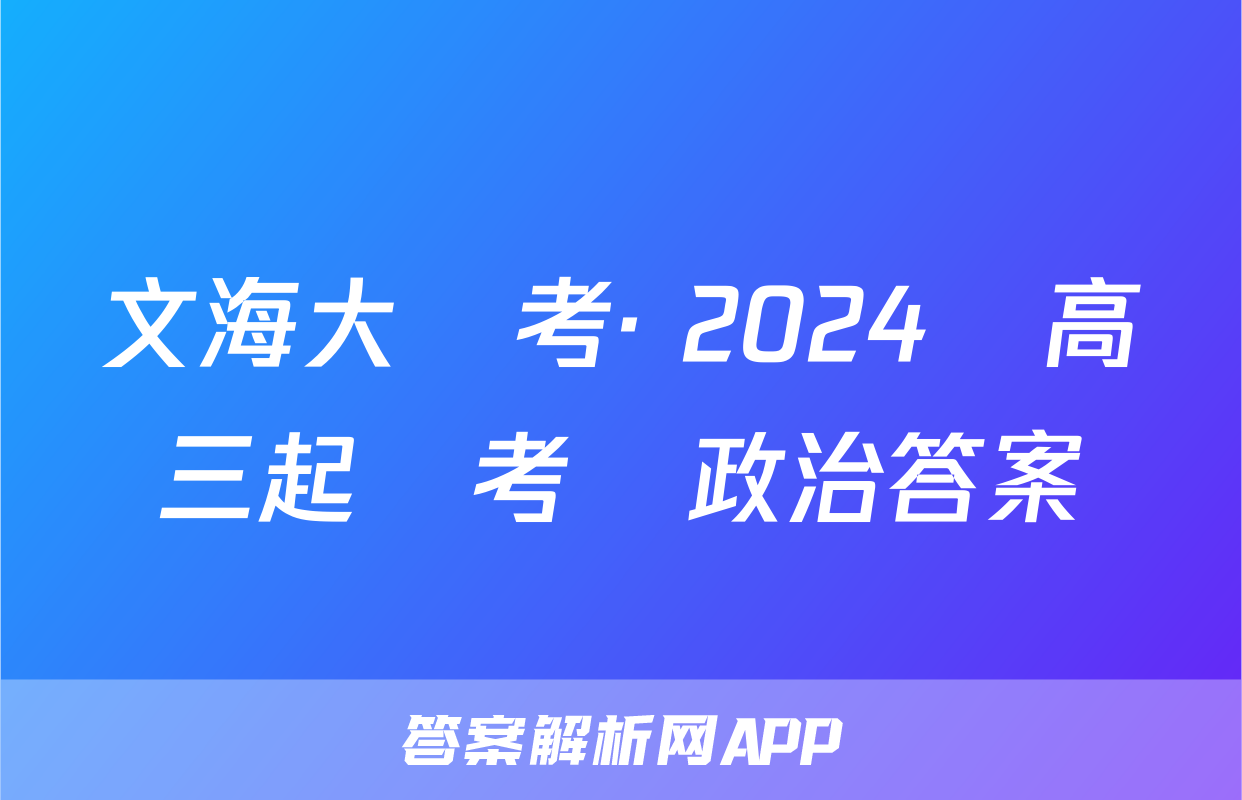 文海大聯考· 2024屆高三起點考試政治答案
