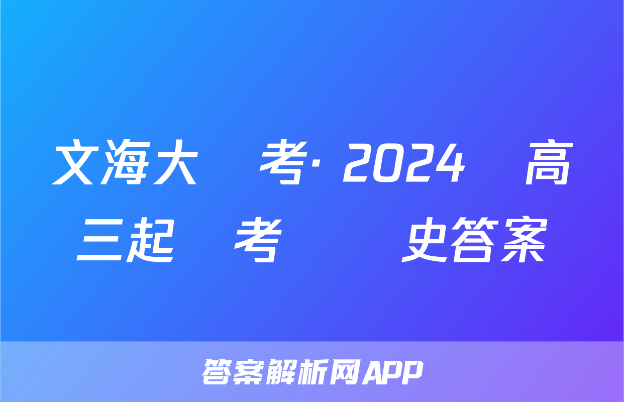 文海大聯考· 2024屆高三起點考試歷史答案