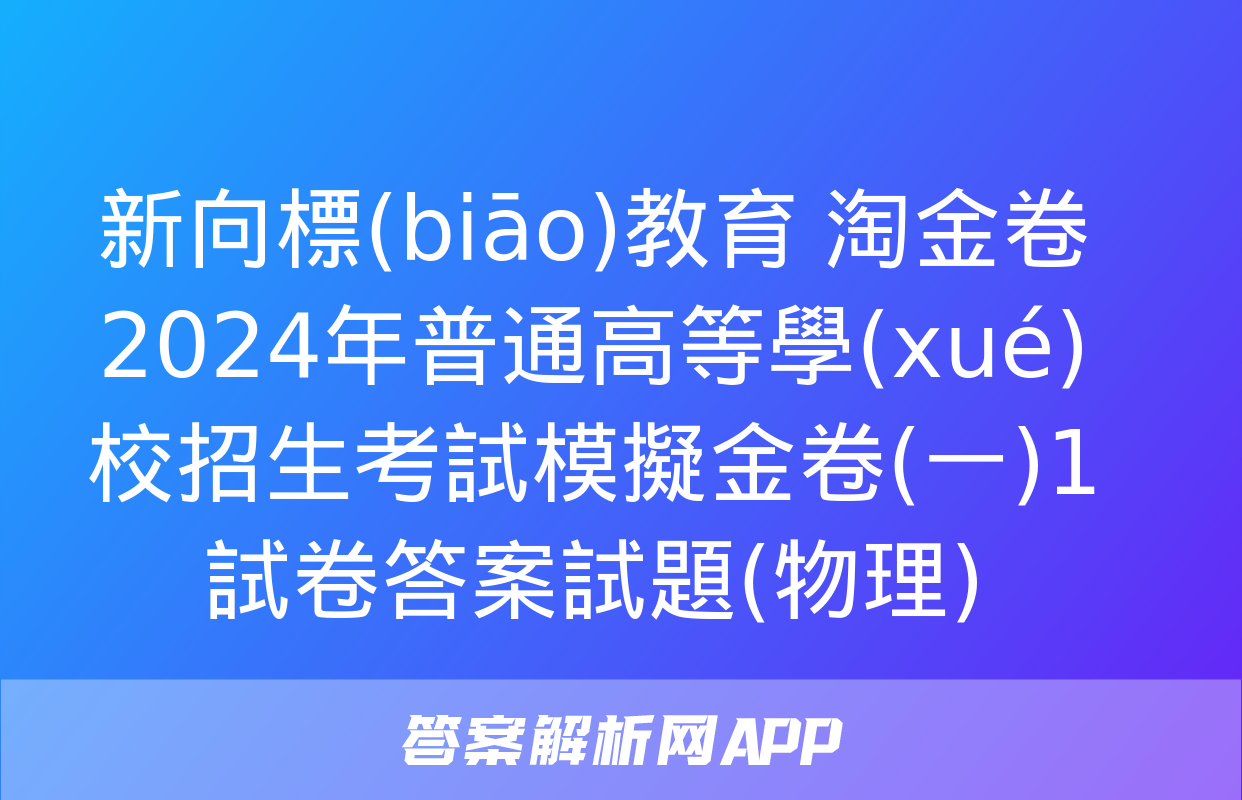 新向標(biāo)教育 淘金卷2024年普通高等學(xué)校招生考試模擬金卷(一)1試卷答案試題(物理)