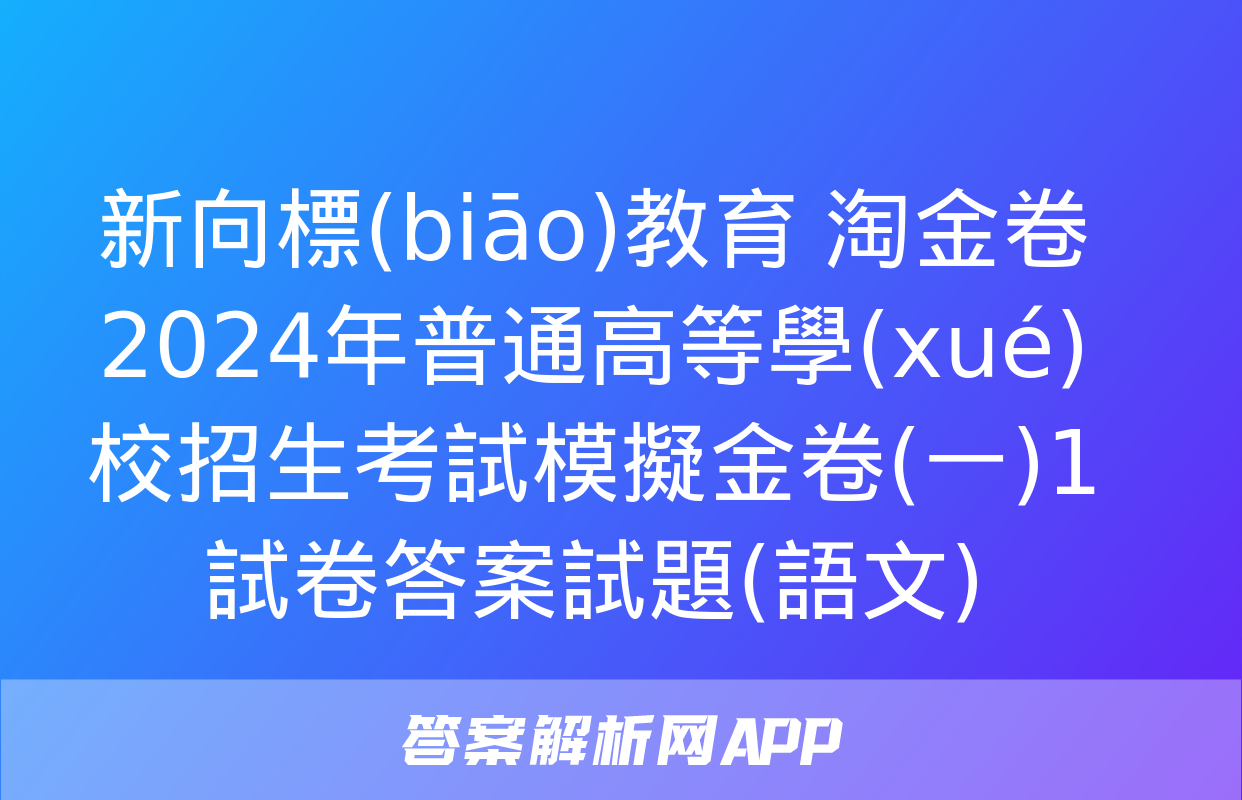 新向標(biāo)教育 淘金卷2024年普通高等學(xué)校招生考試模擬金卷(一)1試卷答案試題(語文)