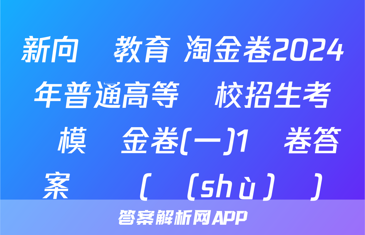 新向標教育 淘金卷2024年普通高等學校招生考試模擬金卷(一)1試卷答案試題(數(shù)學)