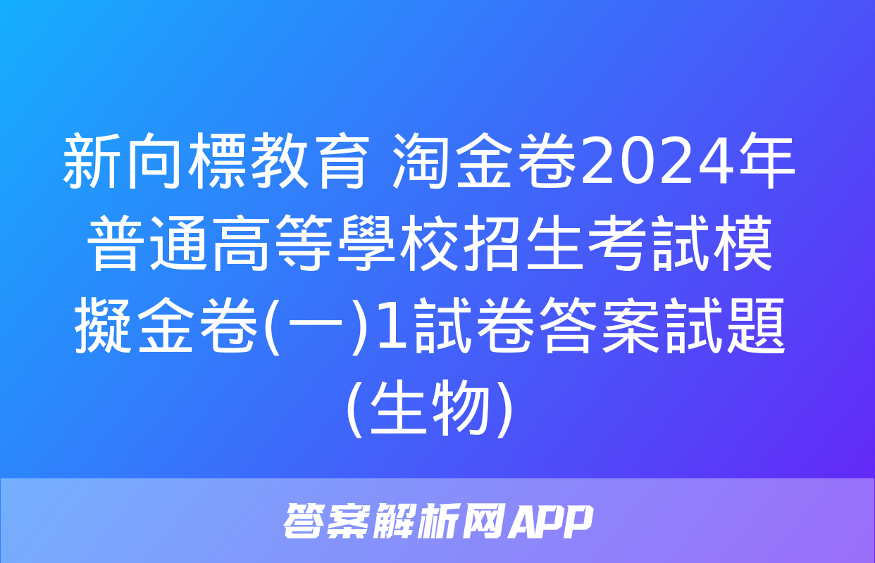 新向標教育 淘金卷2024年普通高等學校招生考試模擬金卷(一)1試卷答案試題(生物)