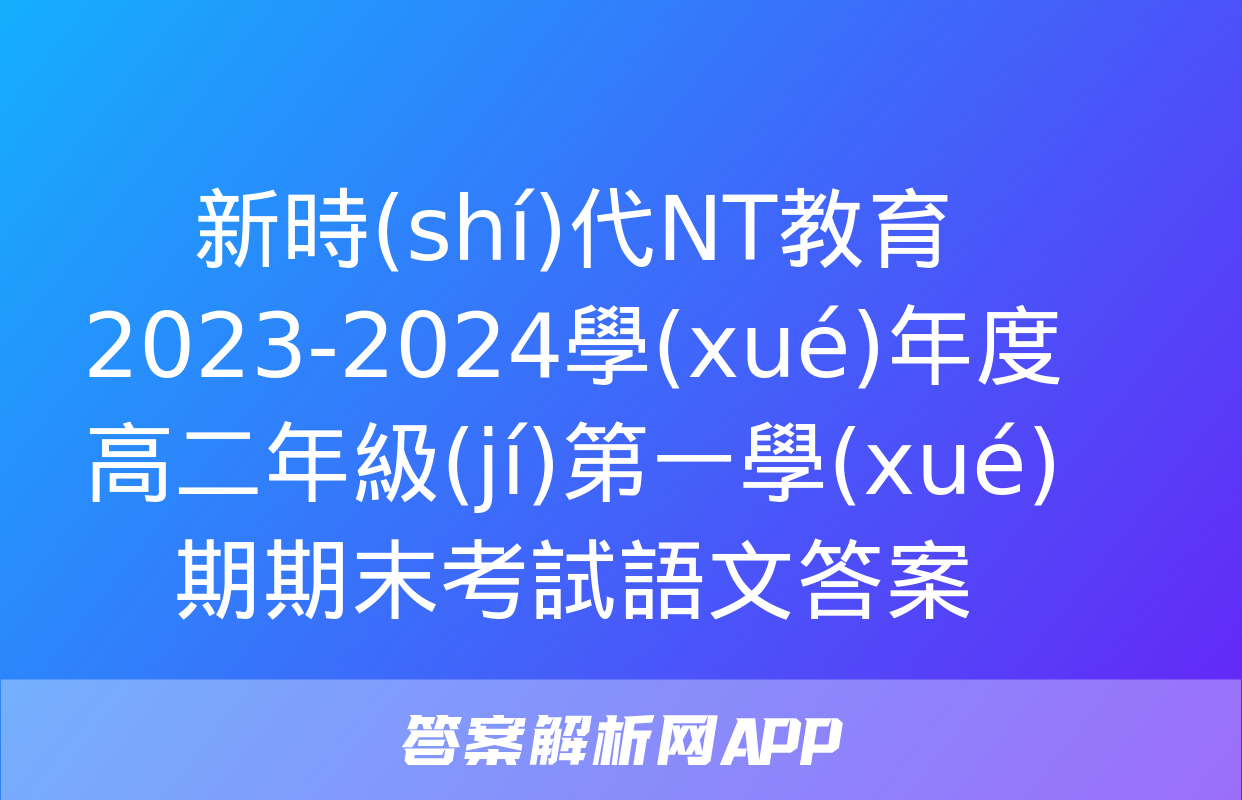 新時(shí)代NT教育 2023-2024學(xué)年度高二年級(jí)第一學(xué)期期末考試語文答案