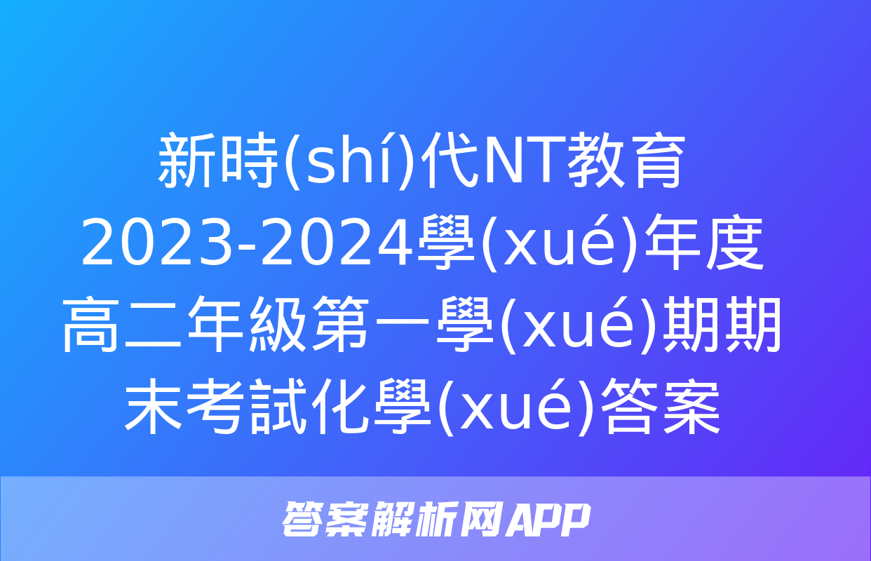 新時(shí)代NT教育 2023-2024學(xué)年度高二年級第一學(xué)期期末考試化學(xué)答案