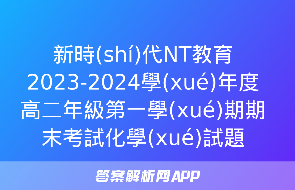 新時(shí)代NT教育 2023-2024學(xué)年度高二年級第一學(xué)期期末考試化學(xué)試題