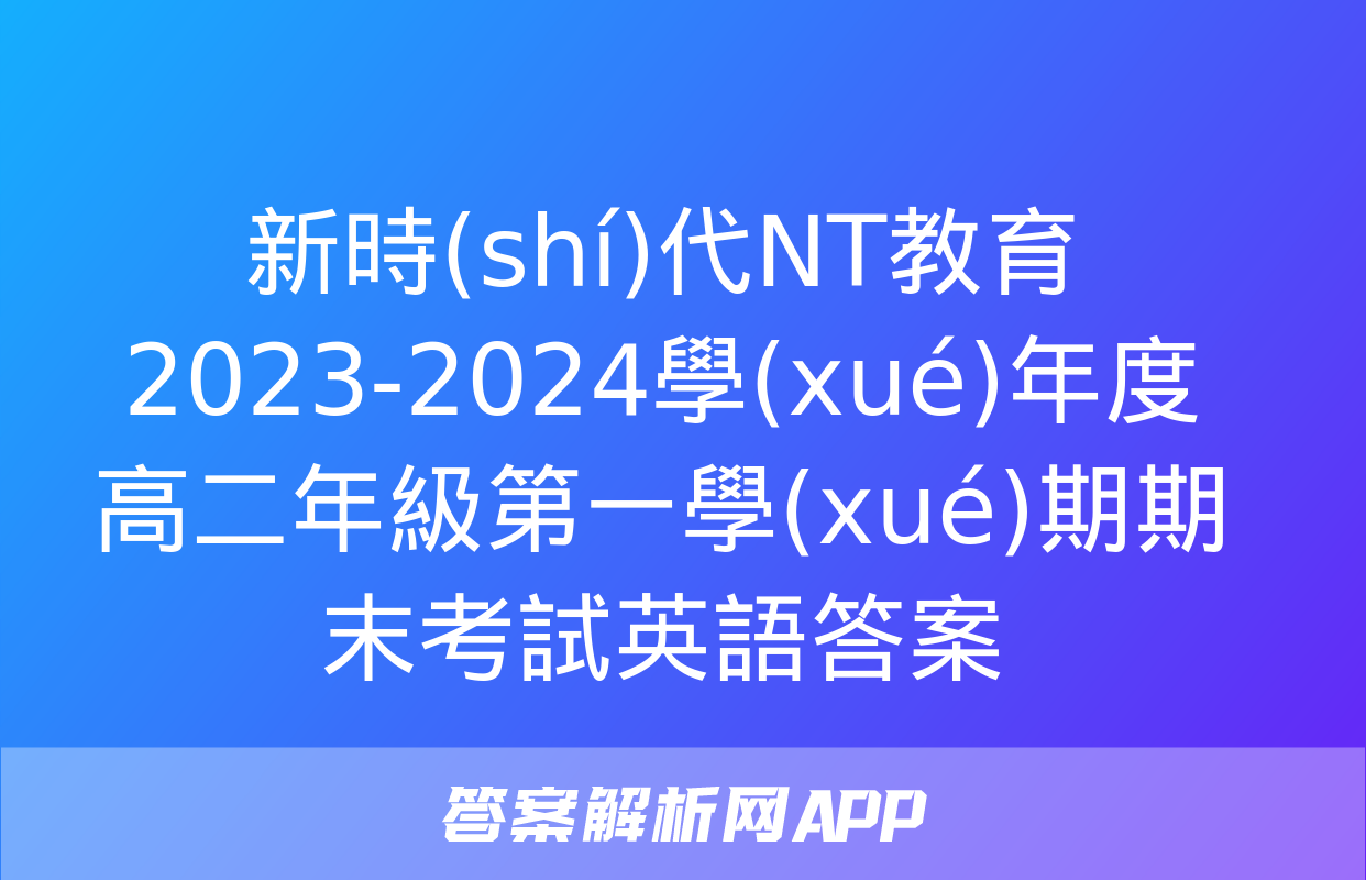 新時(shí)代NT教育 2023-2024學(xué)年度高二年級第一學(xué)期期末考試英語答案